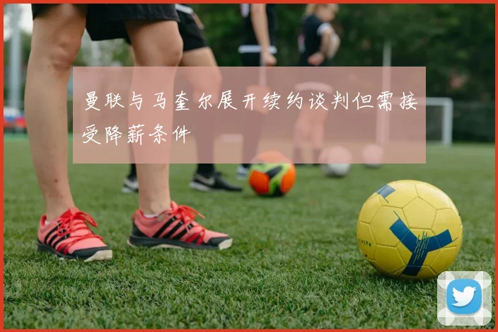 曼联与马奎尔展开续约谈判但需接受降薪条件