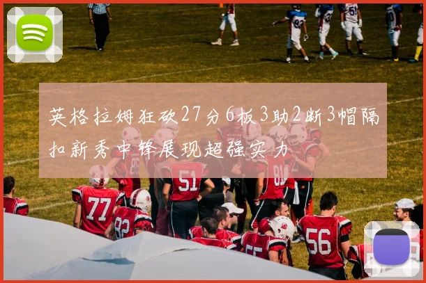 英格拉姆狂砍27分6板3助2断3帽隔扣新秀中锋展现超强实力