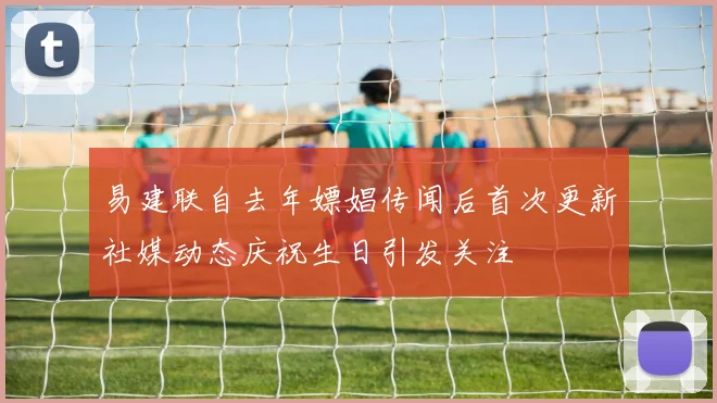 易建联自去年嫖娼传闻后首次更新社媒动态庆祝生日引发关注