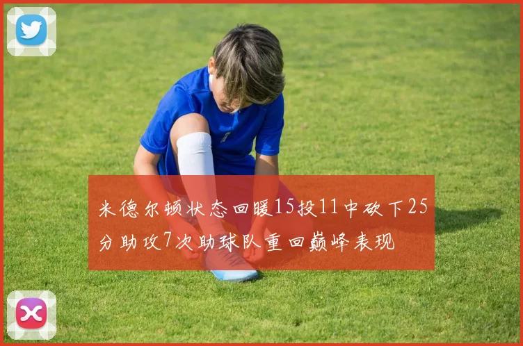 米德尔顿状态回暖15投11中砍下25分助攻7次助球队重回巅峰表现