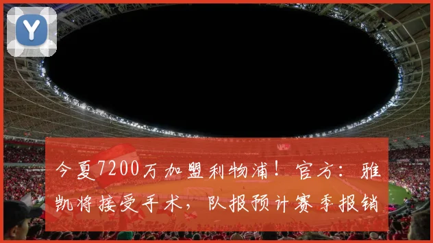 今夏7200万加盟利物浦！官方：雅凯将接受手术，队报预计赛季报销