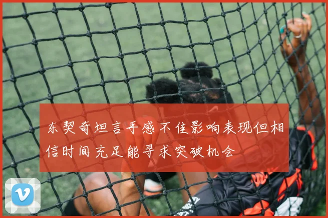 东契奇坦言手感不佳影响表现但相信时间充足能寻求突破机会