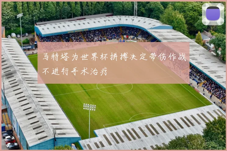 马特塔为世界杯拼搏决定带伤作战不进行手术治疗