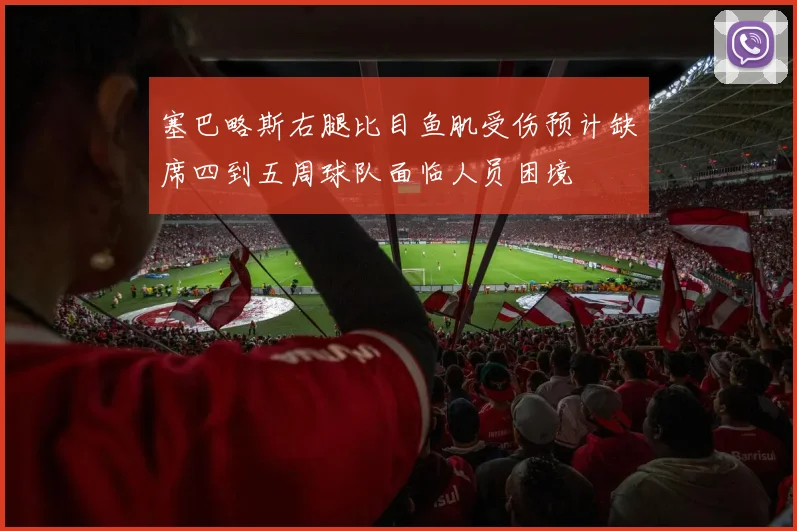 塞巴略斯右腿比目鱼肌受伤预计缺席四到五周球队面临人员困境