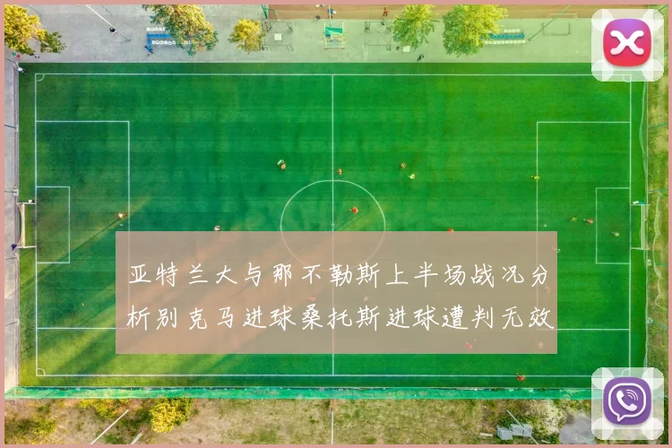 亚特兰大与那不勒斯上半场战况分析别克马进球桑托斯进球遭判无效