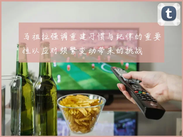 马祖拉强调重建习惯与纪律的重要性以应对频繁变动带来的挑战