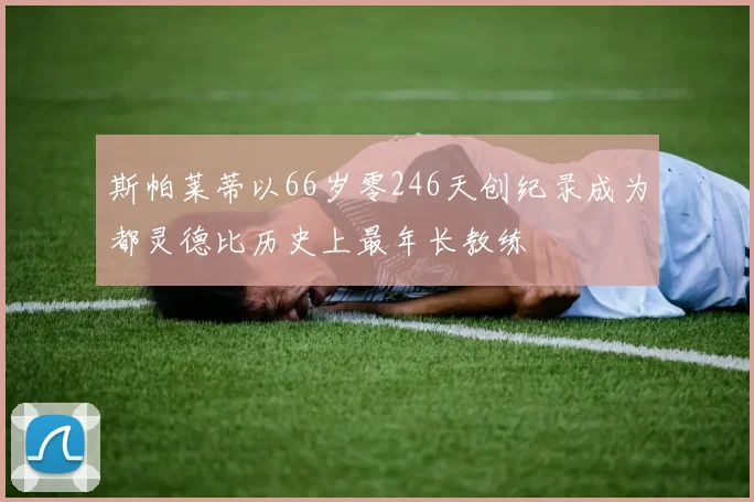 斯帕莱蒂以66岁零246天创纪录成为都灵德比历史上最年长教练