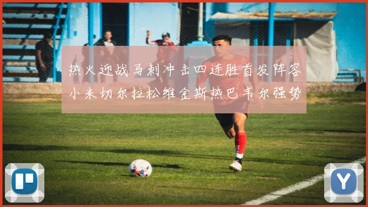 热火迎战马刺冲击四连胜首发阵容小米切尔拉松维金斯热巴韦尔强势出击