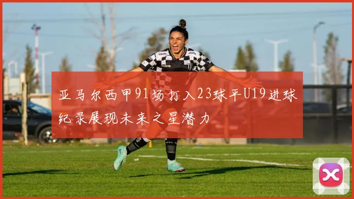 亚马尔西甲91场打入23球平U19进球纪录展现未来之星潜力