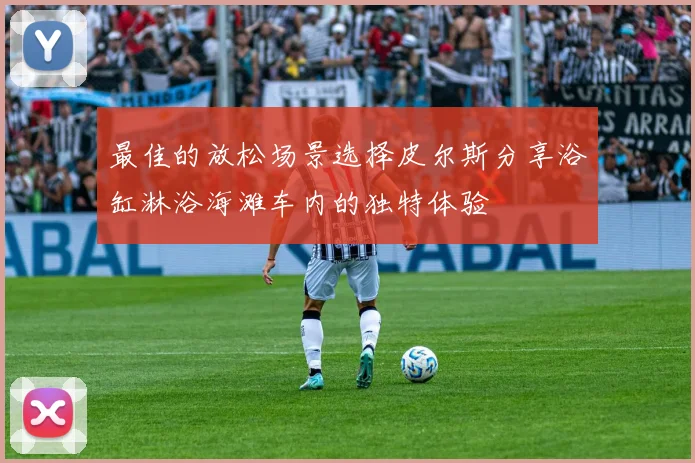 最佳的放松场景选择皮尔斯分享浴缸淋浴海滩车内的独特体验