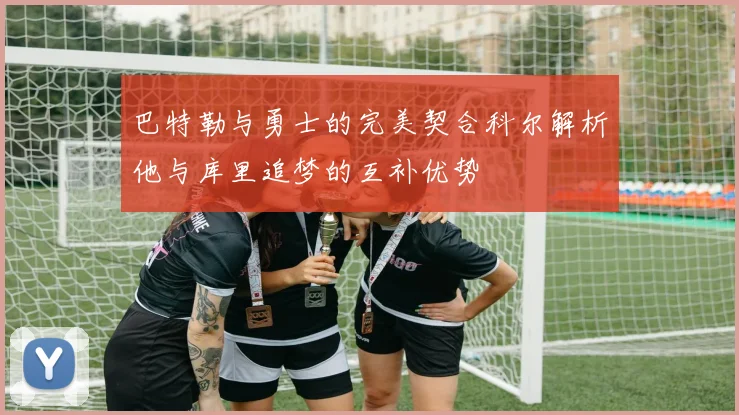 巴特勒与勇士的完美契合科尔解析他与库里追梦的互补优势