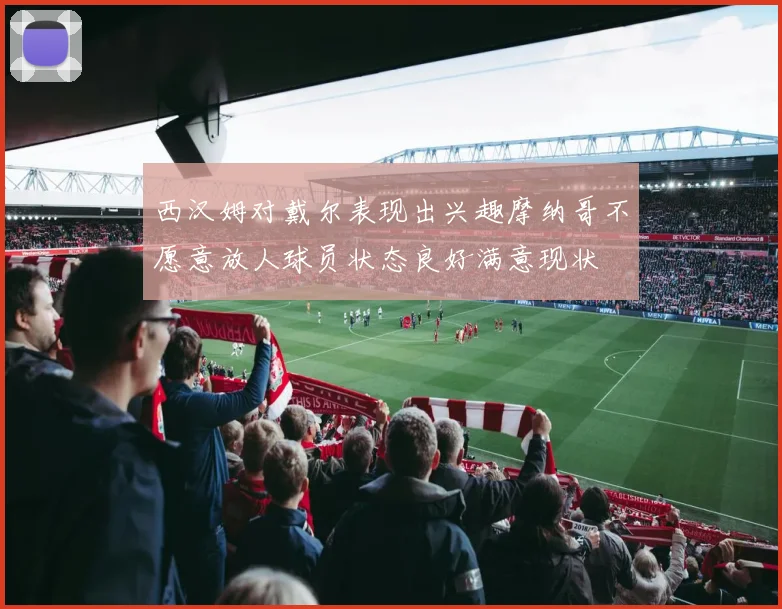 西汉姆对戴尔表现出兴趣摩纳哥不愿意放人球员状态良好满意现状