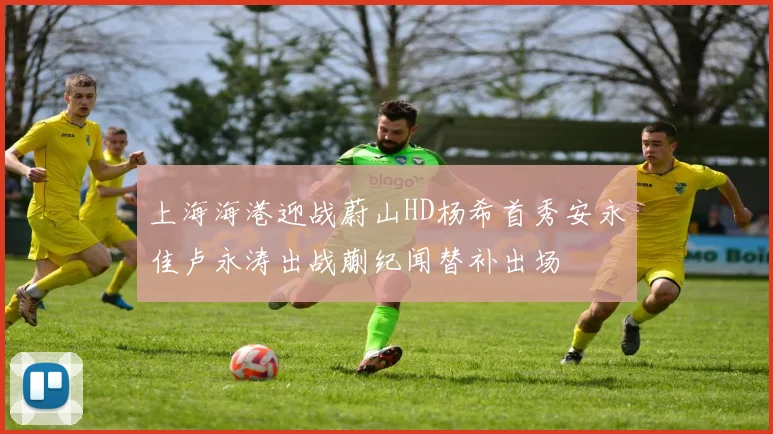 上海海港迎战蔚山HD杨希首秀安永佳卢永涛出战蒯纪闻替补出场