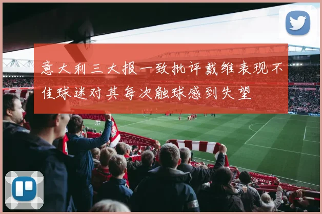意大利三大报一致批评戴维表现不佳球迷对其每次触球感到失望