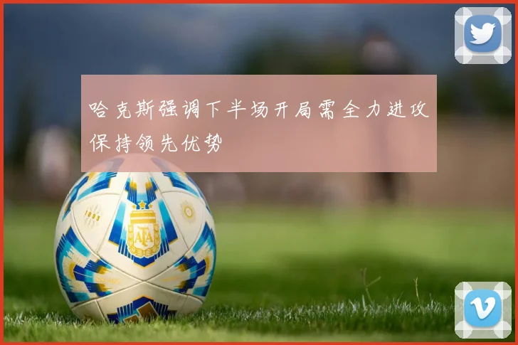 哈克斯强调下半场开局需全力进攻保持领先优势
