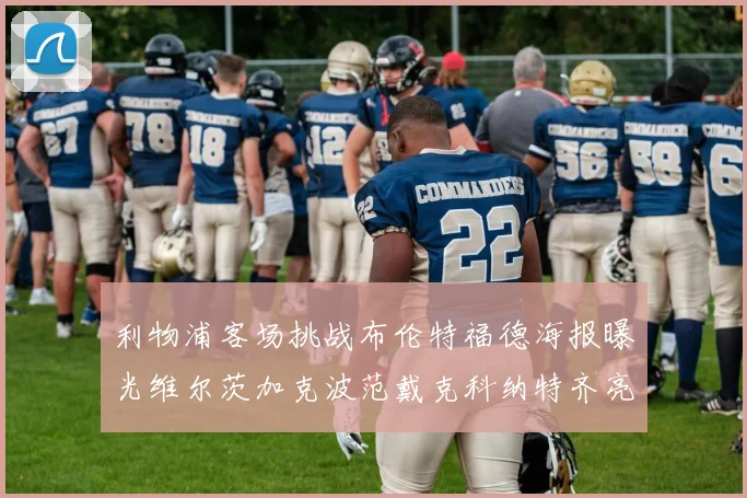 利物浦客场挑战布伦特福德海报曝光维尔茨加克波范戴克科纳特齐亮相