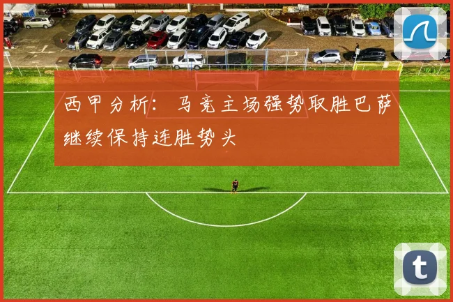 西甲分析：马竞主场强势取胜巴萨继续保持连胜势头