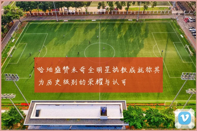 哈珀盛赞米奇全明星执教成就称其为历史级别的荣耀与认可