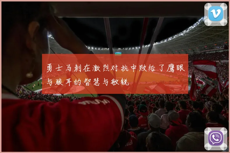勇士马刺在激烈对抗中败给了鹰眼与狼耳的智慧与敏锐