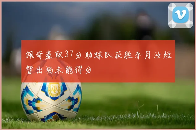 佩奇豪取37分助球队获胜李月汝短暂出场未能得分